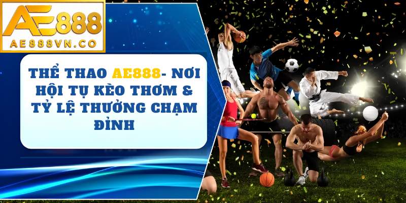 Thể Thao AE888 – Sân Chơi Cá Cược Đỉnh Cao Với Tỷ Lệ Kèo Hấp Dẫn